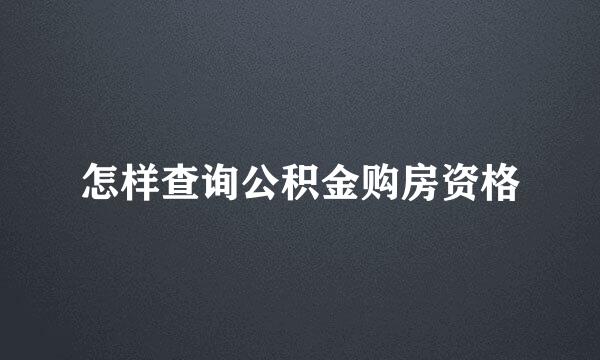 怎样查询公积金购房资格