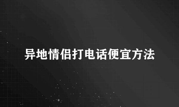 异地情侣打电话便宜方法