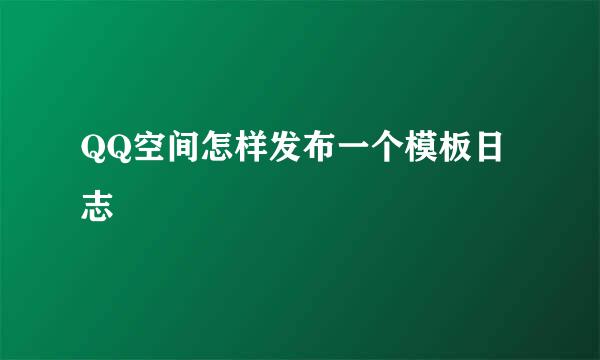 QQ空间怎样发布一个模板日志