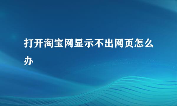 打开淘宝网显示不出网页怎么办