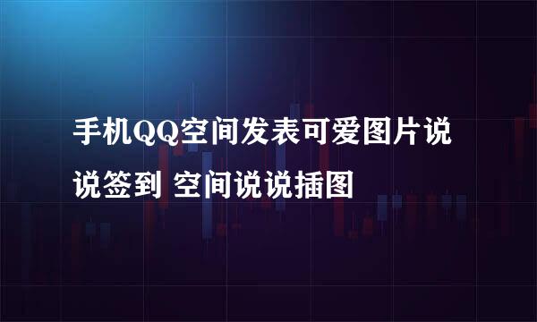 手机QQ空间发表可爱图片说说签到 空间说说插图