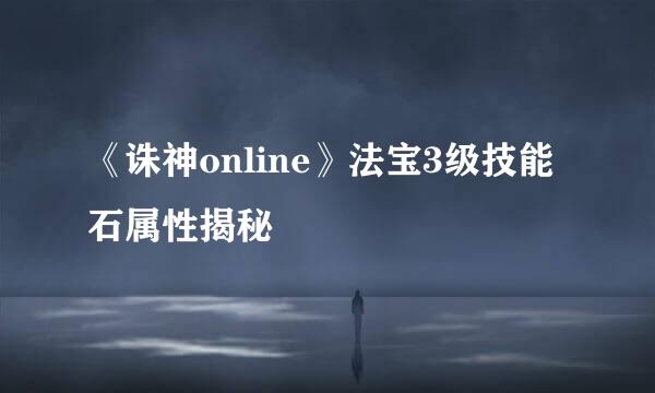 《诛神online》法宝3级技能石属性揭秘