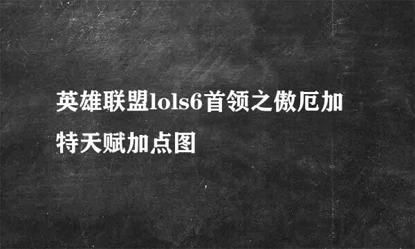 英雄联盟lols6首领之傲厄加特天赋加点图