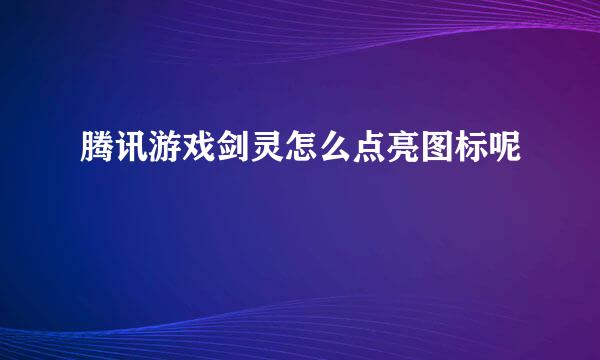 腾讯游戏剑灵怎么点亮图标呢