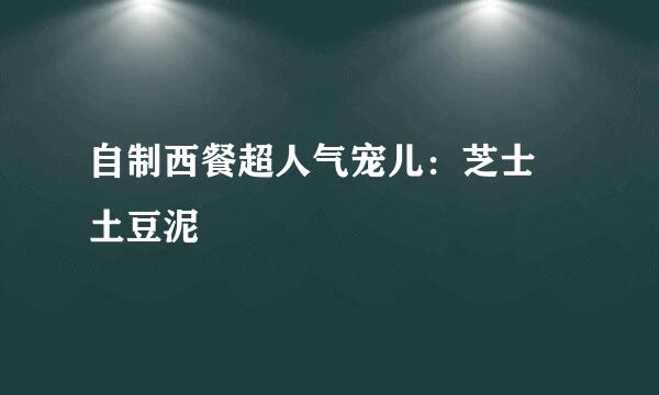 自制西餐超人气宠儿：芝士焗土豆泥