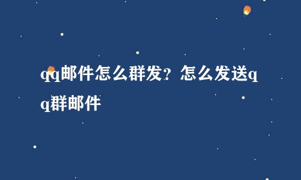 qq邮件怎么群发？怎么发送qq群邮件