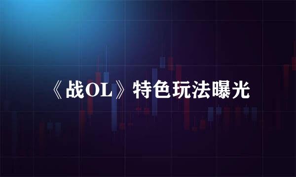 《战OL》特色玩法曝光