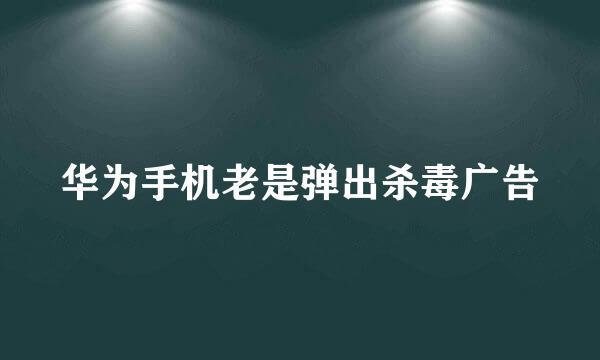 华为手机老是弹出杀毒广告