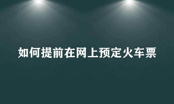 如何提前在网上预定火车票