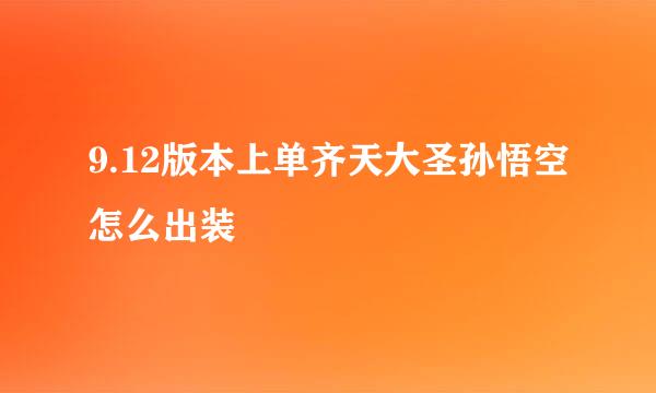 9.12版本上单齐天大圣孙悟空怎么出装