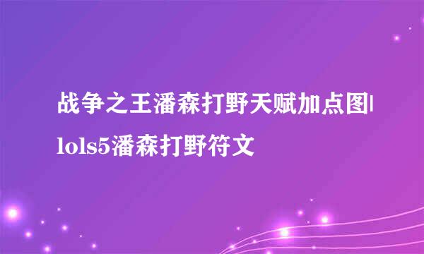 战争之王潘森打野天赋加点图|lols5潘森打野符文