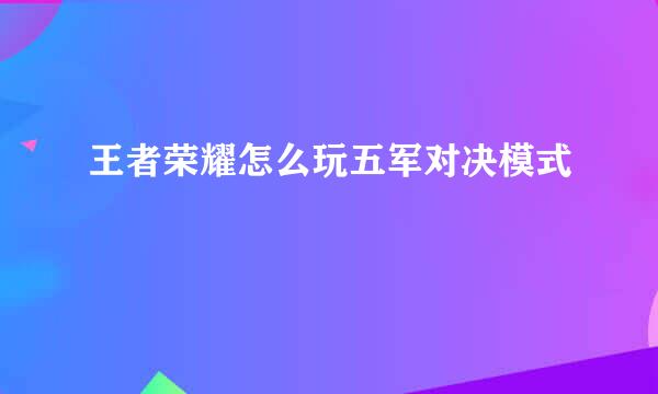 王者荣耀怎么玩五军对决模式