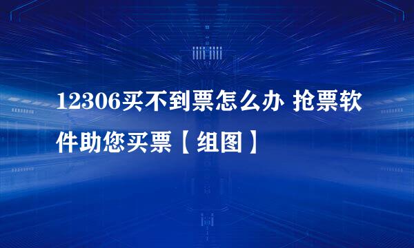 12306买不到票怎么办 抢票软件助您买票【组图】