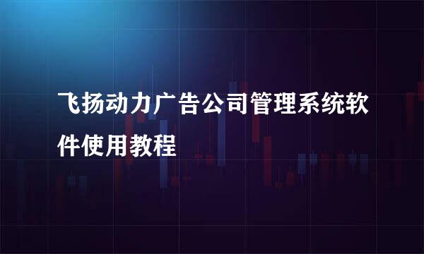 飞扬动力广告公司管理系统软件使用教程