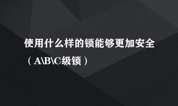 使用什么样的锁能够更加安全（A\B\C级锁）