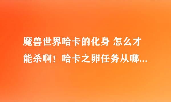 魔兽世界哈卡的化身 怎么才能杀啊！哈卡之卵任务从哪接~~~谢谢想刷个装备49ZC