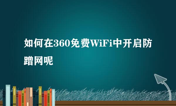 如何在360免费WiFi中开启防蹭网呢