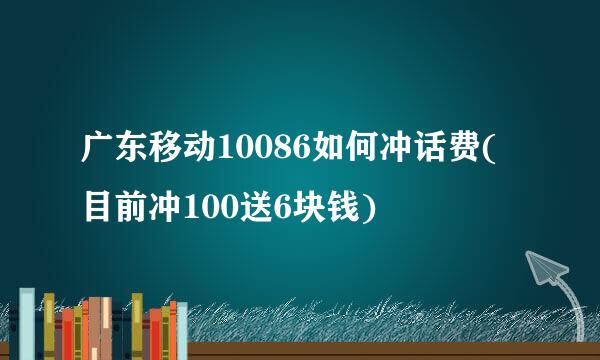 广东移动10086如何冲话费(目前冲100送6块钱)