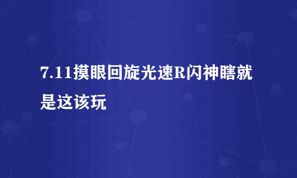 7.11摸眼回旋光速R闪神瞎就是这该玩