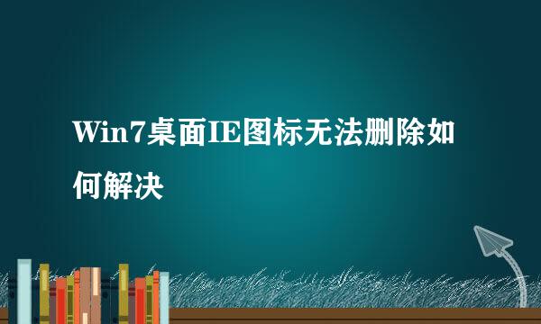 Win7桌面IE图标无法删除如何解决