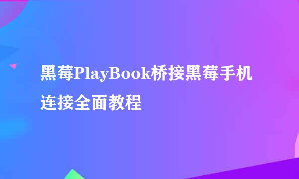 黑莓PlayBook桥接黑莓手机连接全面教程