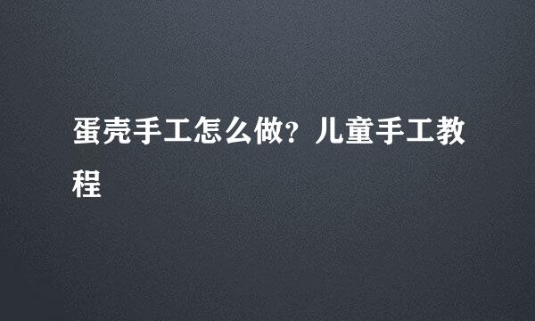 蛋壳手工怎么做？儿童手工教程