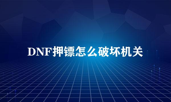 DNF押镖怎么破坏机关