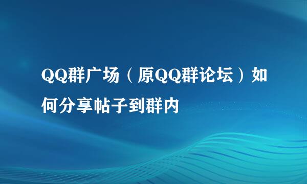 QQ群广场（原QQ群论坛）如何分享帖子到群内