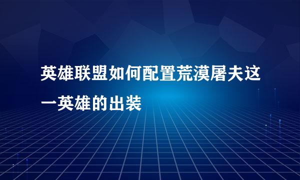 英雄联盟如何配置荒漠屠夫这一英雄的出装