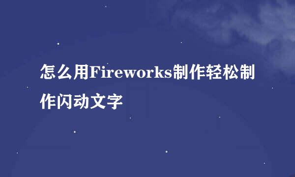 怎么用Fireworks制作轻松制作闪动文字