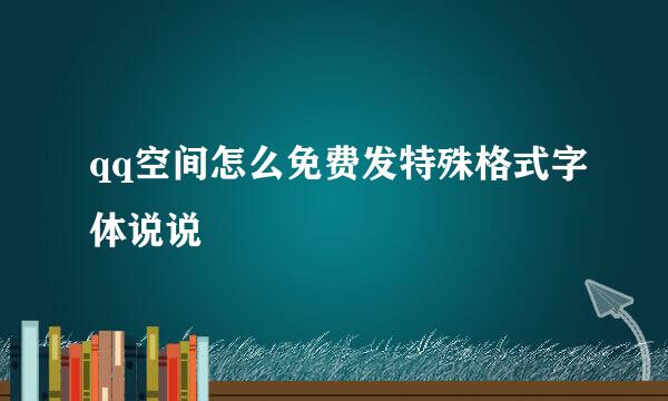 qq空间怎么免费发特殊格式字体说说