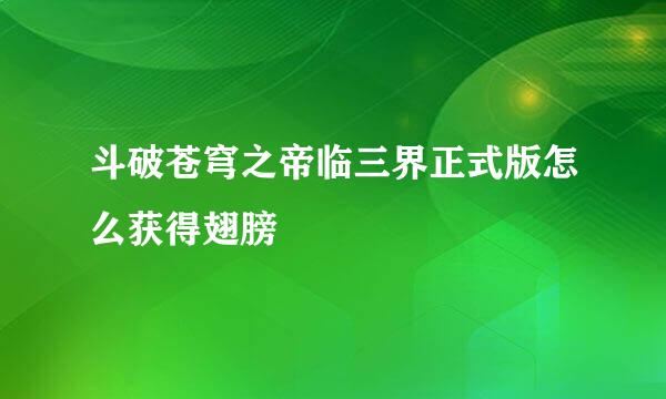 斗破苍穹之帝临三界正式版怎么获得翅膀