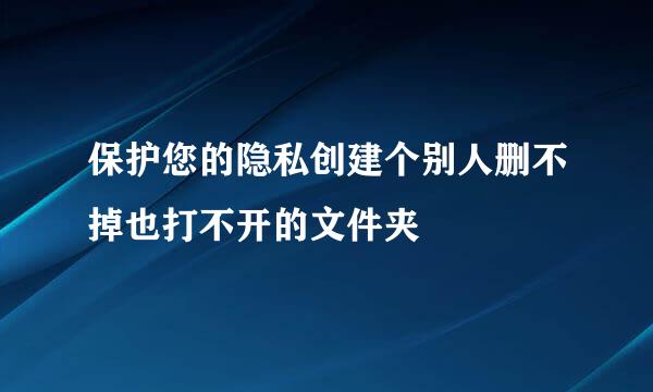 保护您的隐私创建个别人删不掉也打不开的文件夹