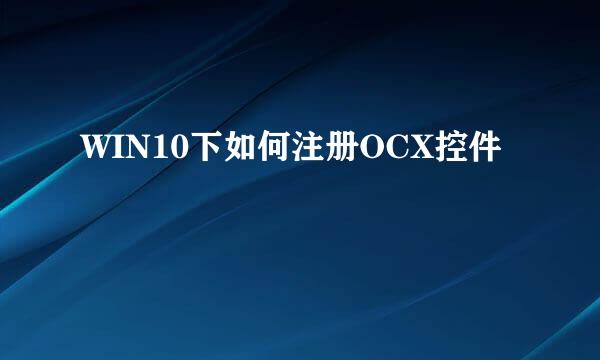 WIN10下如何注册OCX控件