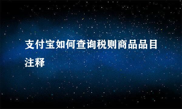 支付宝如何查询税则商品品目注释