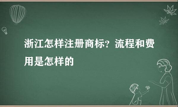 浙江怎样注册商标？流程和费用是怎样的