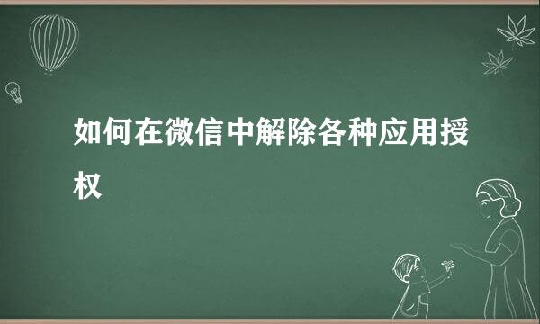 如何在微信中解除各种应用授权