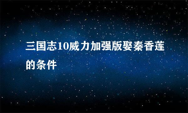 三国志10威力加强版娶秦香莲的条件