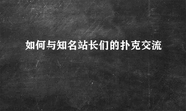 如何与知名站长们的扑克交流