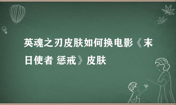 英魂之刃皮肤如何换电影《末日使者 惩戒》皮肤