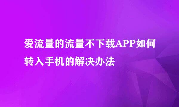 爱流量的流量不下载APP如何转入手机的解决办法