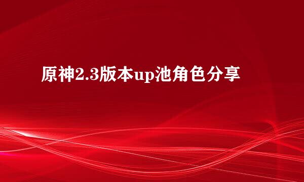 原神2.3版本up池角色分享