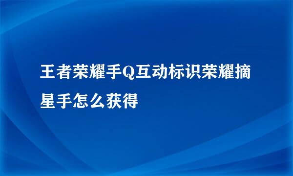 王者荣耀手Q互动标识荣耀摘星手怎么获得