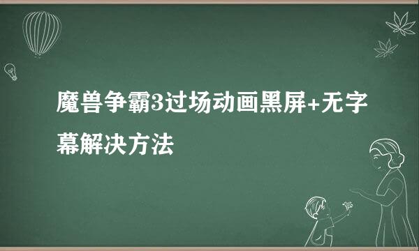 魔兽争霸3过场动画黑屏+无字幕解决方法