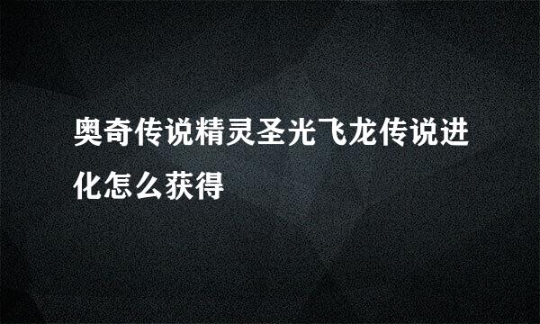 奥奇传说精灵圣光飞龙传说进化怎么获得