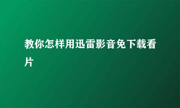 教你怎样用迅雷影音免下载看片