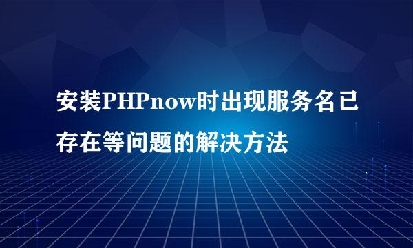 安装PHPnow时出现服务名已存在等问题的解决方法