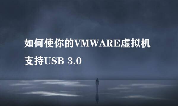 如何使你的VMWARE虚拟机支持USB 3.0