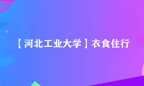 【河北工业大学】衣食住行