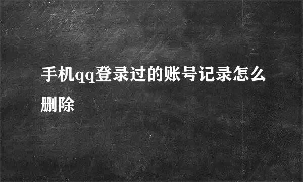 手机qq登录过的账号记录怎么删除